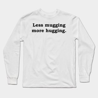 Less mugging more hugging Long Sleeve T-Shirt